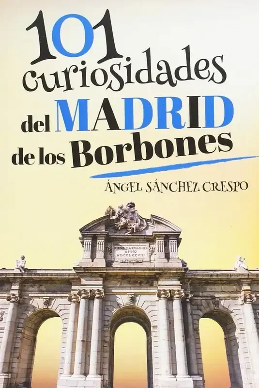 101 Curiosidades del Madrid de los Borbones - Historia y Patrimonio Cultural