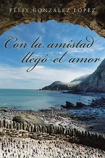 Con la Amistad Llegó el Amor - Novela Romántica y Sentimental