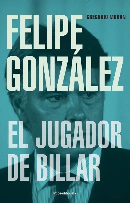 Felipe González. El jugador de billar - Biografía Política Contemporánea